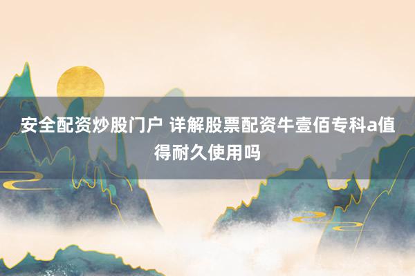 安全配资炒股门户 详解股票配资牛壹佰专科a值得耐久使用吗