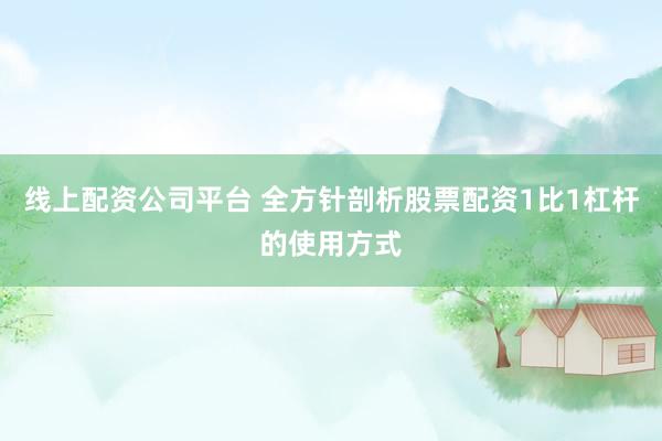 线上配资公司平台 全方针剖析股票配资1比1杠杆的使用方式