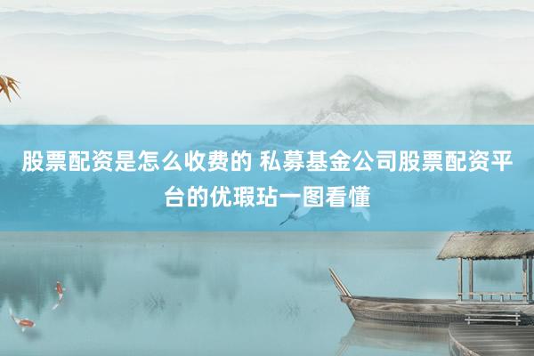 股票配资是怎么收费的 私募基金公司股票配资平台的优瑕玷一图看懂
