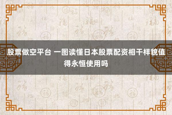 股票做空平台 一图读懂日本股票配资相干样貌值得永恒使用吗