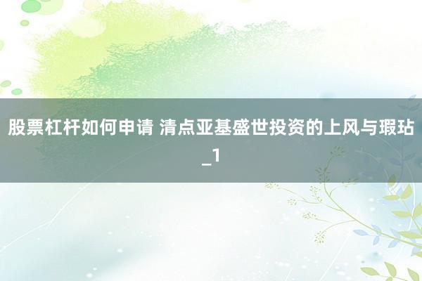 股票杠杆如何申请 清点亚基盛世投资的上风与瑕玷_1