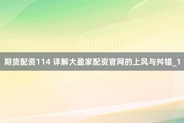 期货配资114 详解大盈家配资官网的上风与舛错_1