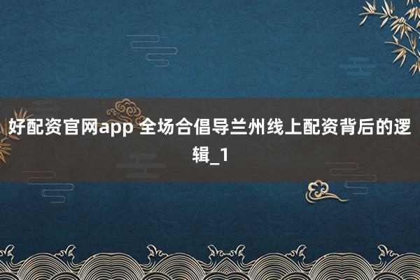 好配资官网app 全场合倡导兰州线上配资背后的逻辑_1